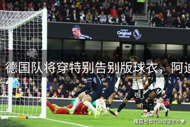 德国队将穿特别告别版球衣，阿迪达斯终结77年合作