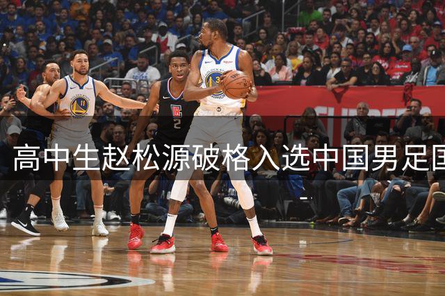 高中生赵松源破格入选中国男足国家队